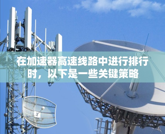 在加速器高速线路中进行排行时，以下是一些关键策略