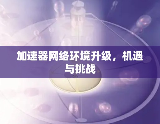 加速器网络环境升级，机遇与挑战