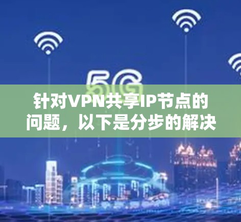 针对VPN共享IP节点的问题，以下是分步的解决方案