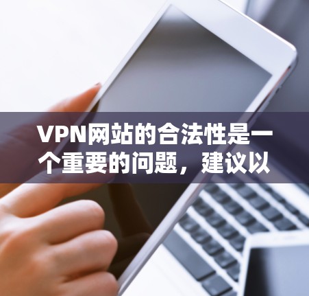 VPN网站的合法性是一个重要的问题，建议以下步骤进行评估和处理