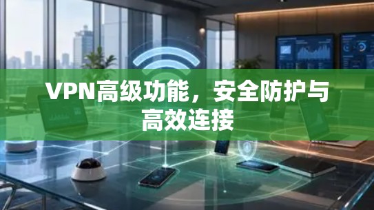 VPN高级功能，安全防护与高效连接