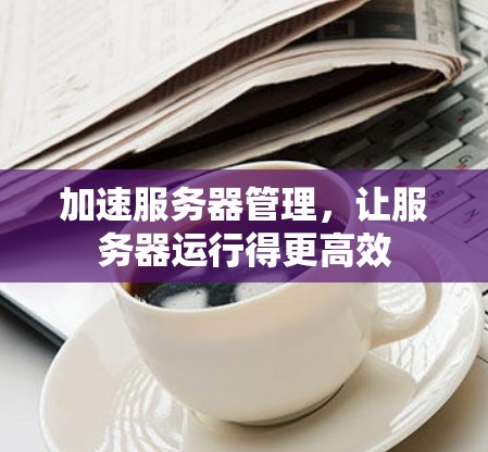 加速服务器管理，让服务器运行得更高效
