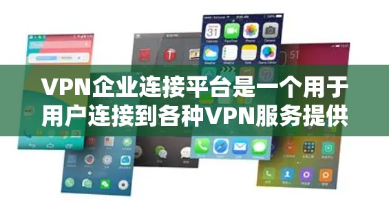 VPN企业连接平台是一个用于用户连接到各种VPN服务提供商的平台。以下是对该主题的详细解答