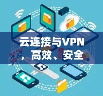 云连接与VPN，高效、安全、可扩展的通信解决方案