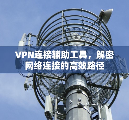 VPN连接辅助工具，解密网络连接的高效路径