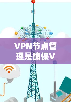 VPN节点管理是确保VPN安全和有效的连接过程，以下是一些基本的步骤和指导