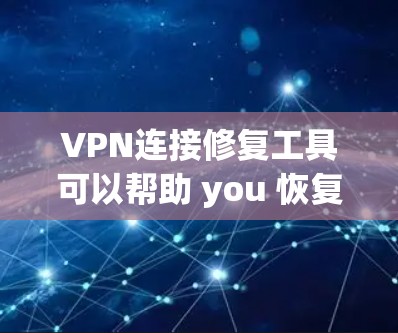 VPN连接修复工具可以帮助 you 恢复已损坏或被恶意软件破坏的连接。以下是一些常见的修复工具和步骤，帮助你修复VPN连接