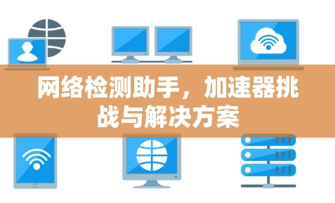 网络检测助手，加速器挑战与解决方案