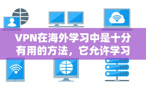 VPN在海外学习中是十分有用的方法，它允许学习者接触到外国学生的日常生活，减少了地理上的障碍和网络威胁。以下是关于VPN的详细分析