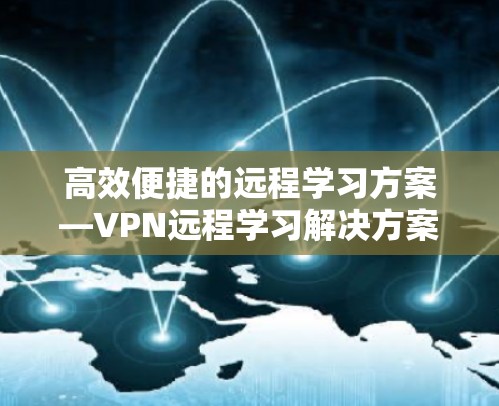 高效便捷的远程学习方案—VPN远程学习解决方案