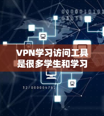 VPN学习访问工具是很多学生和学习者常用的工具，但使用时需要谨慎，以免遇到安全问题。以下是一些常见的VPN访问工具及其使用建议