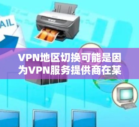 VPN地区切换可能是因为VPN服务提供商在某个地区有网络中断、路由器故障、IP地址变更、DNS问题或其他网络设备问题。以下是可能的原因和解决方案