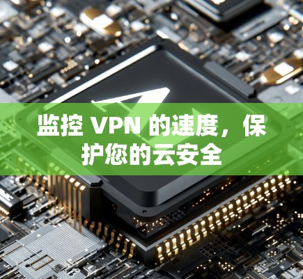 监控 VPN 的速度，保护您的云安全