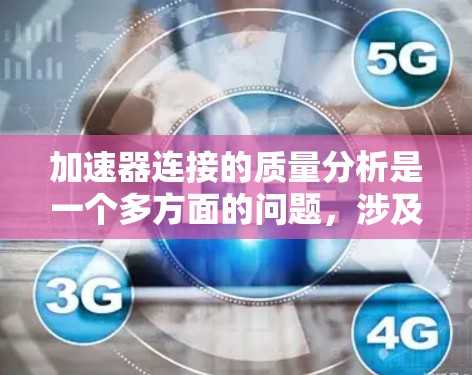 加速器连接的质量分析是一个多方面的问题，涉及材料、结构、设计和测试等多个环节。以下是对加速器连接质量分析的总结