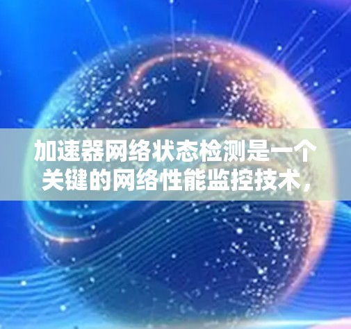 加速器网络状态检测是一个关键的网络性能监控技术，用于确保加速器能够正常连接到网络，避免因网络问题导致性能下降。以下是对该主题的详细总结和指南