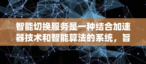 智能切换服务是一种结合加速器技术和智能算法的系统，旨在通过自动优化加速策略，提升网页加载速度和用户体验。以下是对该服务的详细介绍