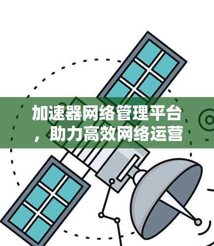 加速器网络管理平台，助力高效网络运营