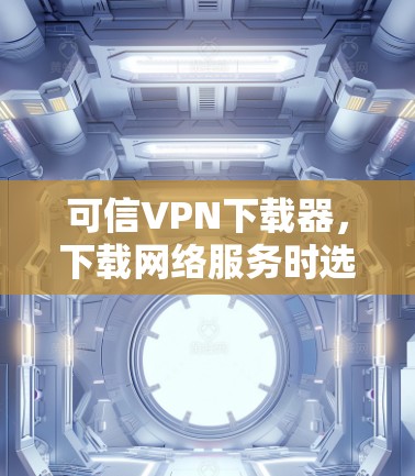 可信VPN下载器，下载网络服务时选择