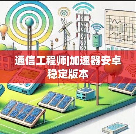 通信工程师|加速器安卓稳定版本