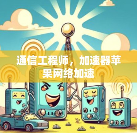 通信工程师，加速器苹果网络加速