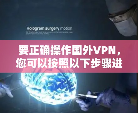 要正确操作国外VPN，您可以按照以下步骤进行