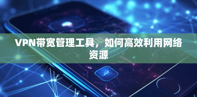 VPN带宽管理工具，如何高效利用网络资源