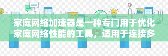 家庭网络加速器是一种专门用于优化家庭网络性能的工具，适用于连接多个家庭或设备的网络优化需求。以下是详细的步骤和可能遇到的问题及解决方案
