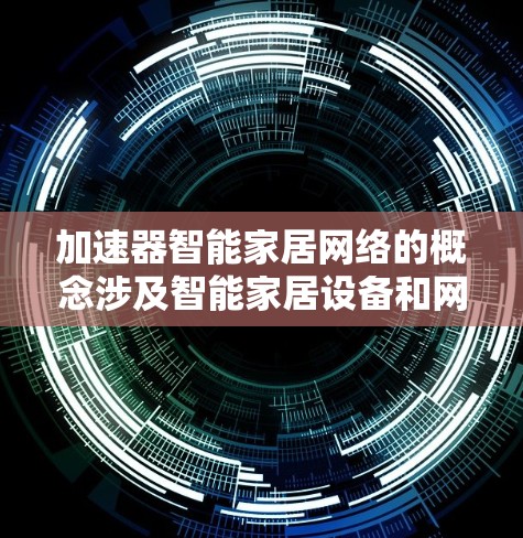 加速器智能家居网络的概念涉及智能家居设备和网络连接的优化。以下是对此概念的详细解释