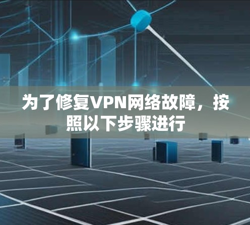 为了修复VPN网络故障，按照以下步骤进行