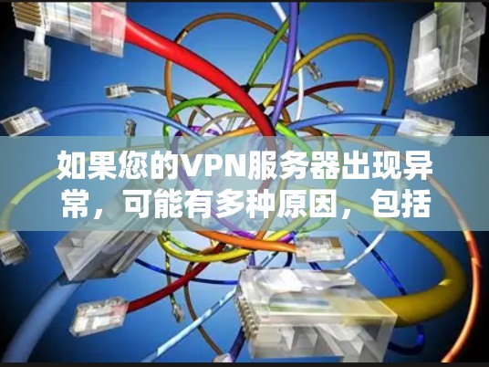 如果您的VPN服务器出现异常，可能有多种原因，包括服务器本身的问题，网络连接的问题，或者服务限制。以下是一些步骤可以帮助你排查和解决VPN服务器异常的问题