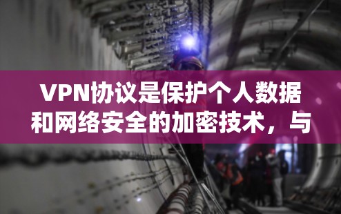 VPN协议是保护个人数据和网络安全的加密技术，与传统的SSL协议不同，通常涉及访问控制和权限管理。以下是 VPN协议的主要特点和区别分析