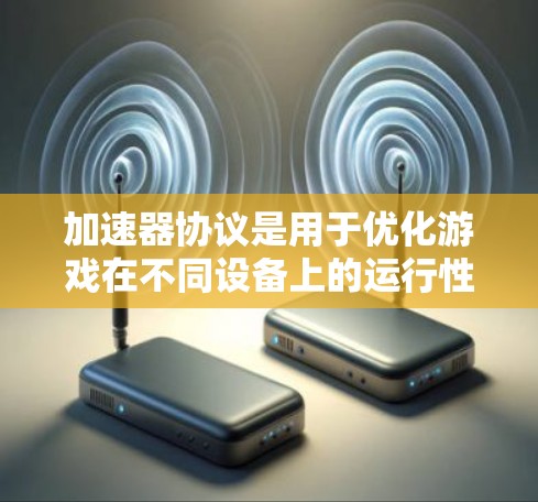 加速器协议是用于优化游戏在不同设备上的运行性能的协议，主要分为硬件加速器和软件加速器。以下是对加速器协议的详细分析