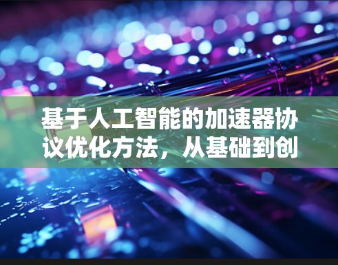 基于人工智能的加速器协议优化方法，从基础到创新