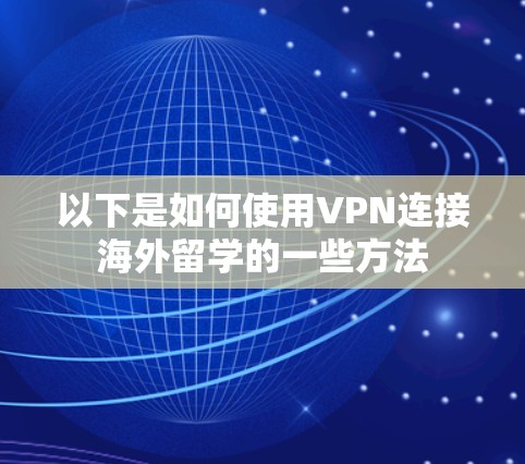 以下是如何使用VPN连接海外留学的一些方法
