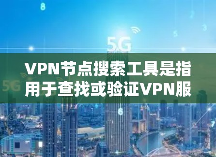 VPN节点搜索工具是指用于查找或验证VPN服务器、过滤或阻止VPN访问的工具。以下是几种常见的VPN节点搜索工具及其功能