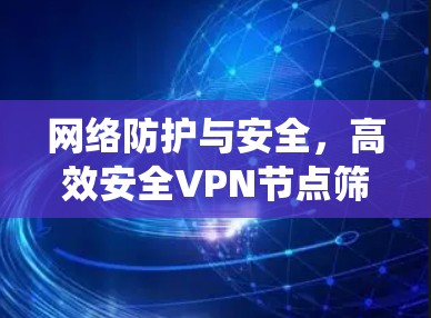网络防护与安全，高效安全VPN节点筛选系统