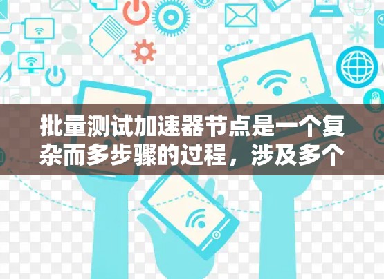 批量测试加速器节点是一个复杂而多步骤的过程，涉及多个领域和技术。以下是对批量测试加速器节点的详细步骤和思考