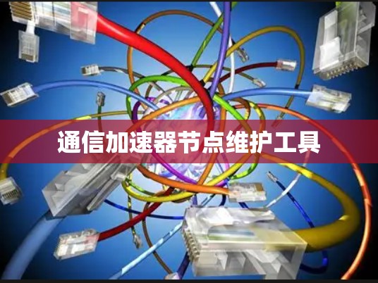 通信加速器节点维护工具