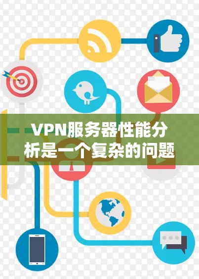 VPN服务器性能分析是一个复杂的问题，因为它涉及多种因素，包括网络带宽、服务器配置、加密算法、防火墙等。以下是一些 VPN 服务器性能分析的要点和建议