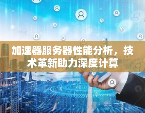 加速器服务器性能分析，技术革新助力深度计算