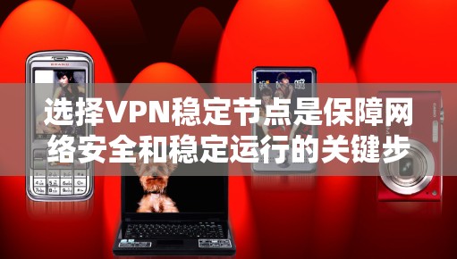 选择VPN稳定节点是保障网络安全和稳定运行的关键步骤。以下是一些综合考虑的因素和步骤