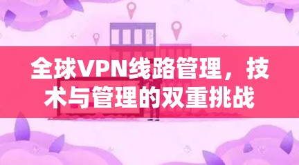 全球VPN线路管理，技术与管理的双重挑战