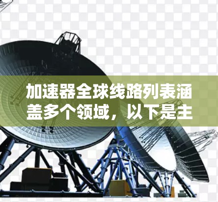 加速器全球线路列表涵盖多个领域，以下是主要的列表和设备