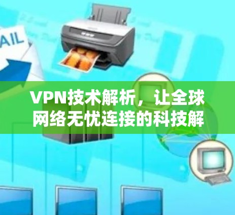 VPN技术解析，让全球网络无忧连接的科技解决方案