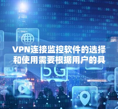 VPN连接监控软件的选择和使用需要根据用户的具体情况和需求来决定。以下是一些详细的步骤和建议