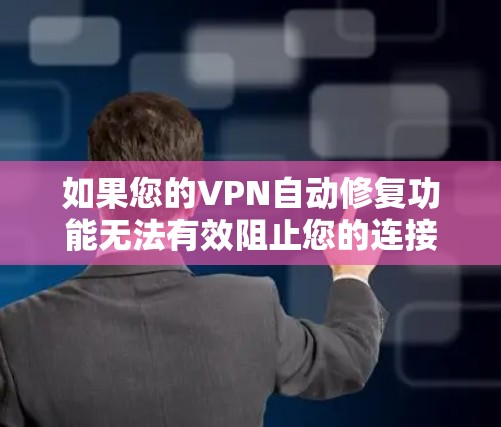 如果您的VPN自动修复功能无法有效阻止您的连接，可以按照以下步骤进行处理