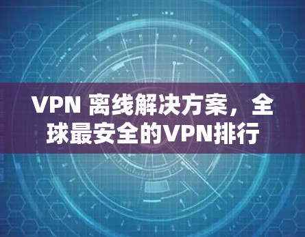 VPN 离线解决方案，全球最安全的VPN排行