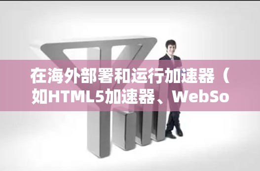 在海外部署和运行加速器（如HTML5加速器、WebSockets加速器等）需要遵循一定的配置和注意事项。以下是一些关键点和步骤，帮助您在海外服务器上测试加速器并确保其正常运行
