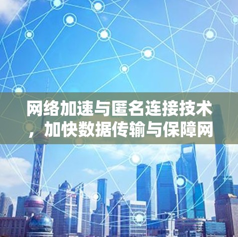 网络加速与匿名连接技术，加快数据传输与保障网络安全