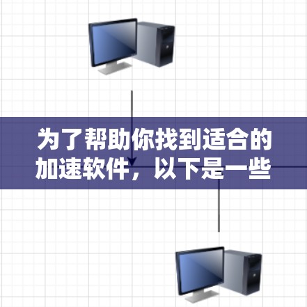为了帮助你找到适合的加速软件，以下是一些步骤和考虑因素的总结